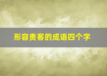 形容贵客的成语四个字