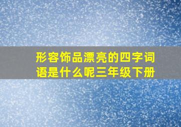 形容饰品漂亮的四字词语是什么呢三年级下册