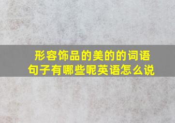 形容饰品的美的的词语句子有哪些呢英语怎么说