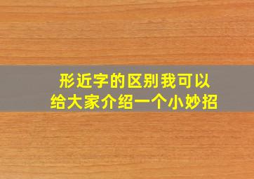 形近字的区别我可以给大家介绍一个小妙招