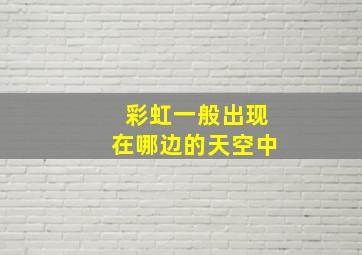 彩虹一般出现在哪边的天空中