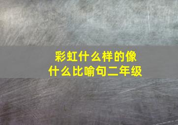 彩虹什么样的像什么比喻句二年级