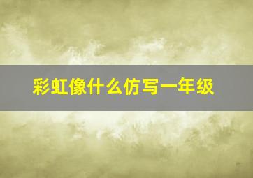 彩虹像什么仿写一年级