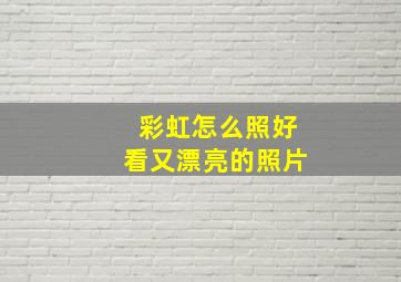 彩虹怎么照好看又漂亮的照片