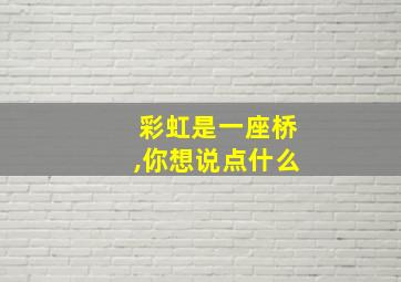 彩虹是一座桥,你想说点什么