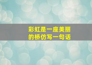 彩虹是一座美丽的桥仿写一句话