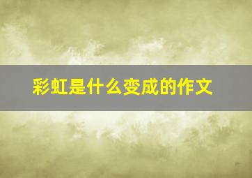 彩虹是什么变成的作文