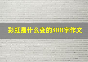 彩虹是什么变的300字作文