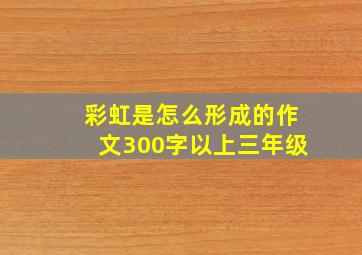 彩虹是怎么形成的作文300字以上三年级