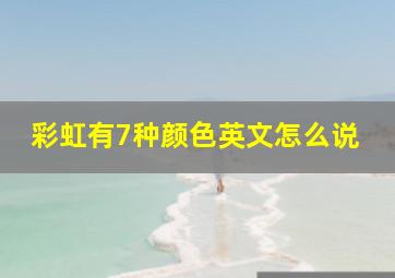 彩虹有7种颜色英文怎么说