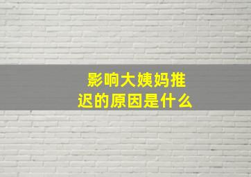 影响大姨妈推迟的原因是什么