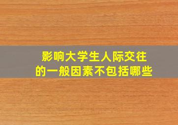 影响大学生人际交往的一般因素不包括哪些