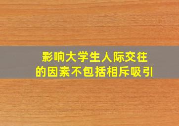 影响大学生人际交往的因素不包括相斥吸引