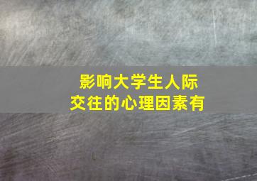 影响大学生人际交往的心理因素有