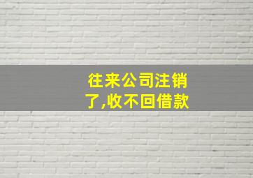 往来公司注销了,收不回借款