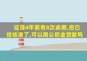 征信4年前有8次逾期,但已经结清了,可以用公积金贷款吗