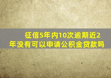 征信5年内10次逾期近2年没有可以申请公积金贷款吗