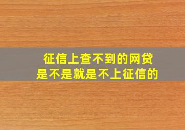 征信上查不到的网贷是不是就是不上征信的