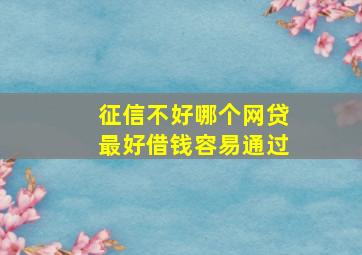 征信不好哪个网贷最好借钱容易通过