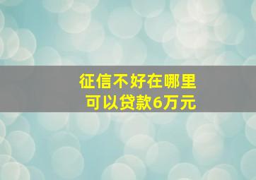 征信不好在哪里可以贷款6万元