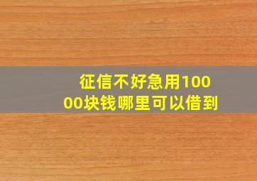 征信不好急用10000块钱哪里可以借到