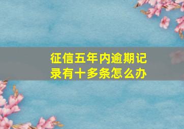 征信五年内逾期记录有十多条怎么办