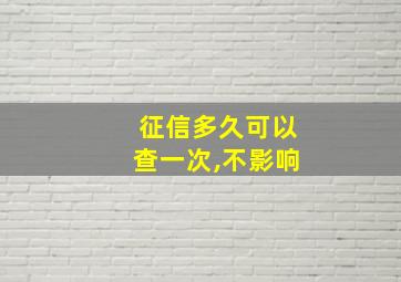 征信多久可以查一次,不影响