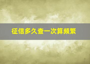 征信多久查一次算频繁