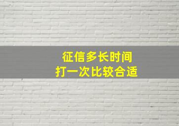 征信多长时间打一次比较合适