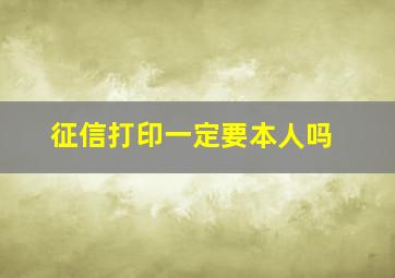 征信打印一定要本人吗