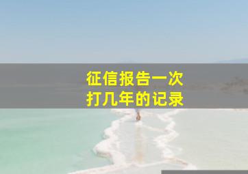 征信报告一次打几年的记录