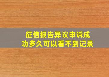 征信报告异议申诉成功多久可以看不到记录