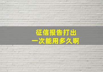 征信报告打出一次能用多久啊