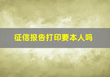 征信报告打印要本人吗