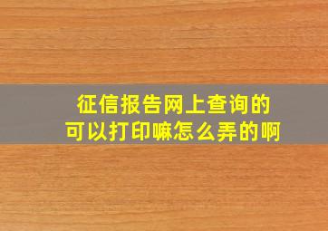 征信报告网上查询的可以打印嘛怎么弄的啊