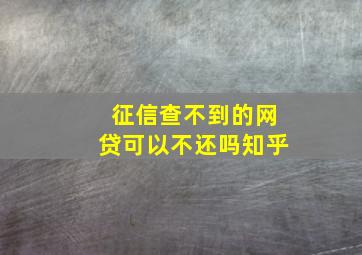 征信查不到的网贷可以不还吗知乎