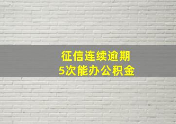 征信连续逾期5次能办公积金