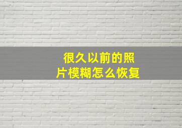 很久以前的照片模糊怎么恢复