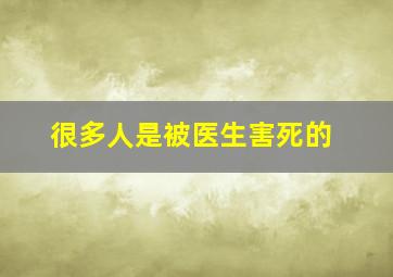 很多人是被医生害死的