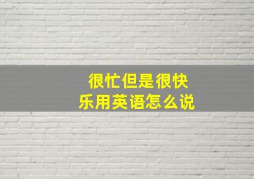 很忙但是很快乐用英语怎么说