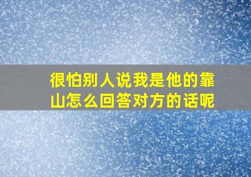 很怕别人说我是他的靠山怎么回答对方的话呢