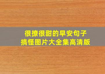 很撩很甜的早安句子搞怪图片大全集高清版