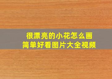 很漂亮的小花怎么画简单好看图片大全视频