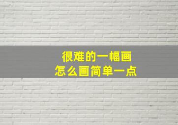 很难的一幅画怎么画简单一点