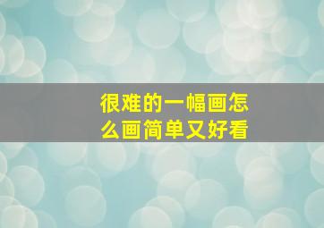 很难的一幅画怎么画简单又好看