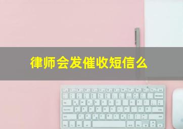 律师会发催收短信么