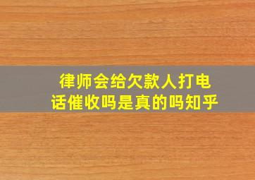 律师会给欠款人打电话催收吗是真的吗知乎