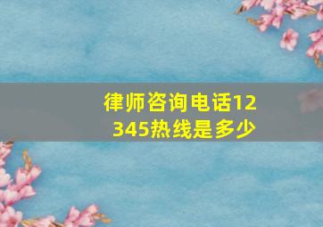 律师咨询电话12345热线是多少