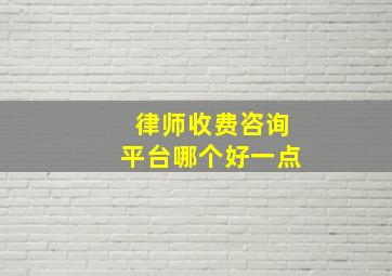 律师收费咨询平台哪个好一点