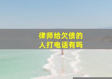 律师给欠债的人打电话有吗